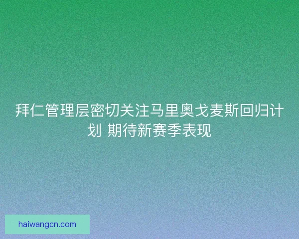 拜仁管理层密切关注马里奥戈麦斯回归计划 期待新赛季表现
